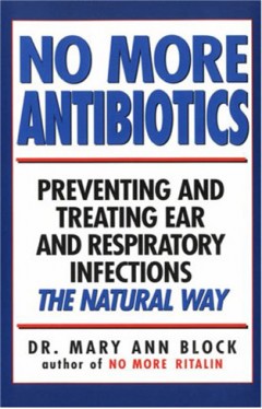 No More Antibiotics: Preventing and Treating Ear and Respiratory Infections the Natural Way